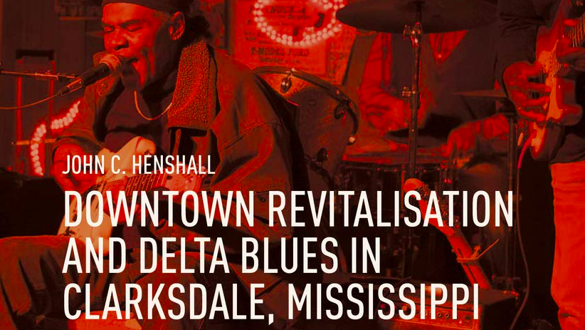Downtown Revitalisation and Delta Blues in Clarksdale, Mississippi: Lessons for Small Cities and Towns by John Henshall